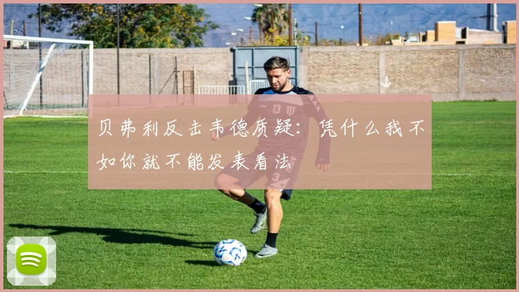 贝弗利反击韦德质疑：凭什么我不如你就不能发表看法