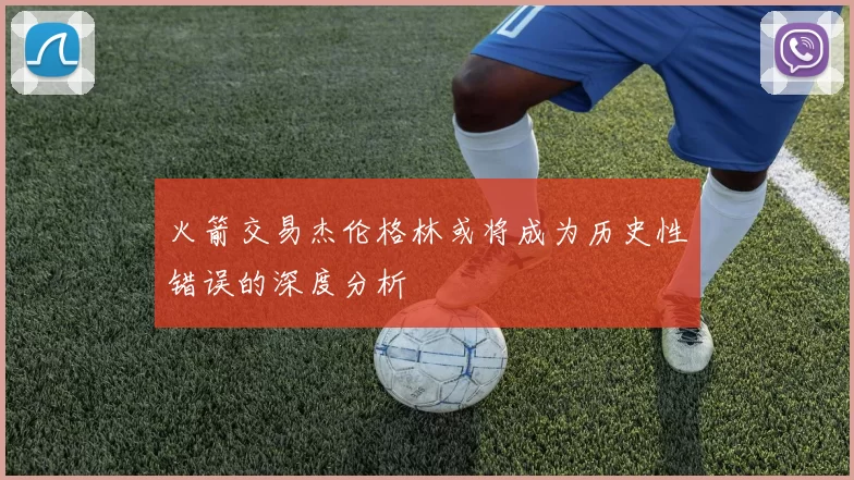 火箭交易杰伦格林或将成为历史性错误的深度分析