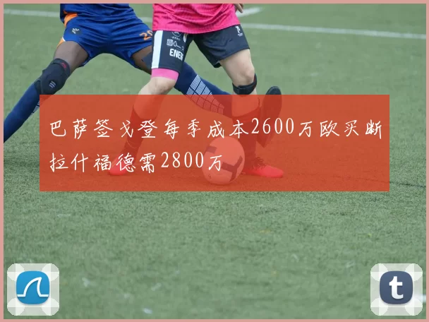 巴萨签戈登每季成本2600万欧买断拉什福德需2800万