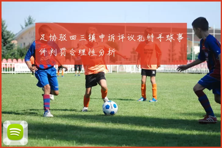 足协驳回三镇申诉评议孔特手球事件判罚合理性分析