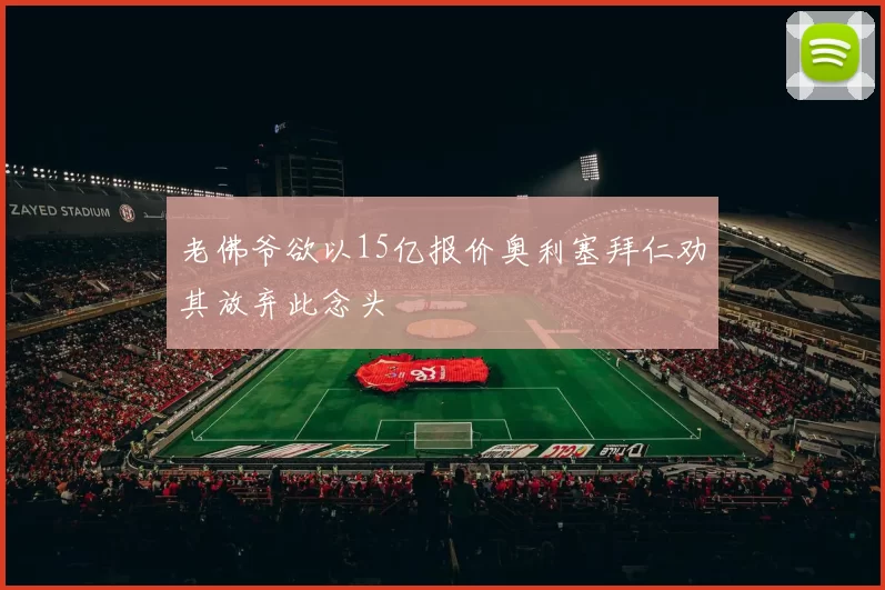 老佛爷欲以15亿报价奥利塞拜仁劝其放弃此念头