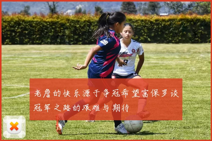老詹的快乐源于争冠希望富保罗谈冠军之路的艰难与期待