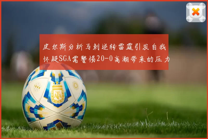 皮尔斯分析马刺逆转雷霆引发自我怀疑SGA需警惕20-0高潮带来的压力