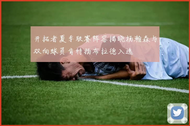 开拓者夏季联赛阵容揭晓杨瀚森与双向球员肯特扬布拉德入选
