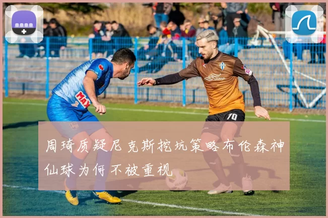 周琦质疑尼克斯挖坑策略布伦森神仙球为何不被重视
