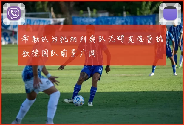 希勒认为托纳利离队无碍克洛普执教德国队前景广阔
