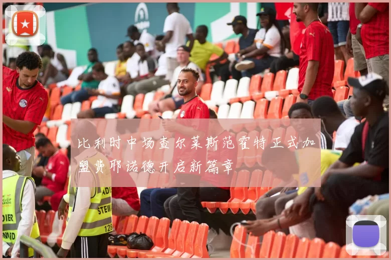 比利时中场查尔莱斯范霍特正式加盟费耶诺德开启新篇章