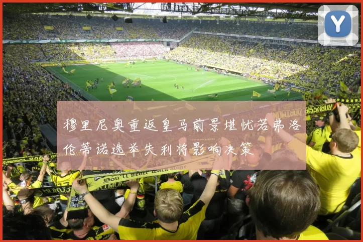 穆里尼奥重返皇马前景堪忧若弗洛伦蒂诺选举失利将影响决策